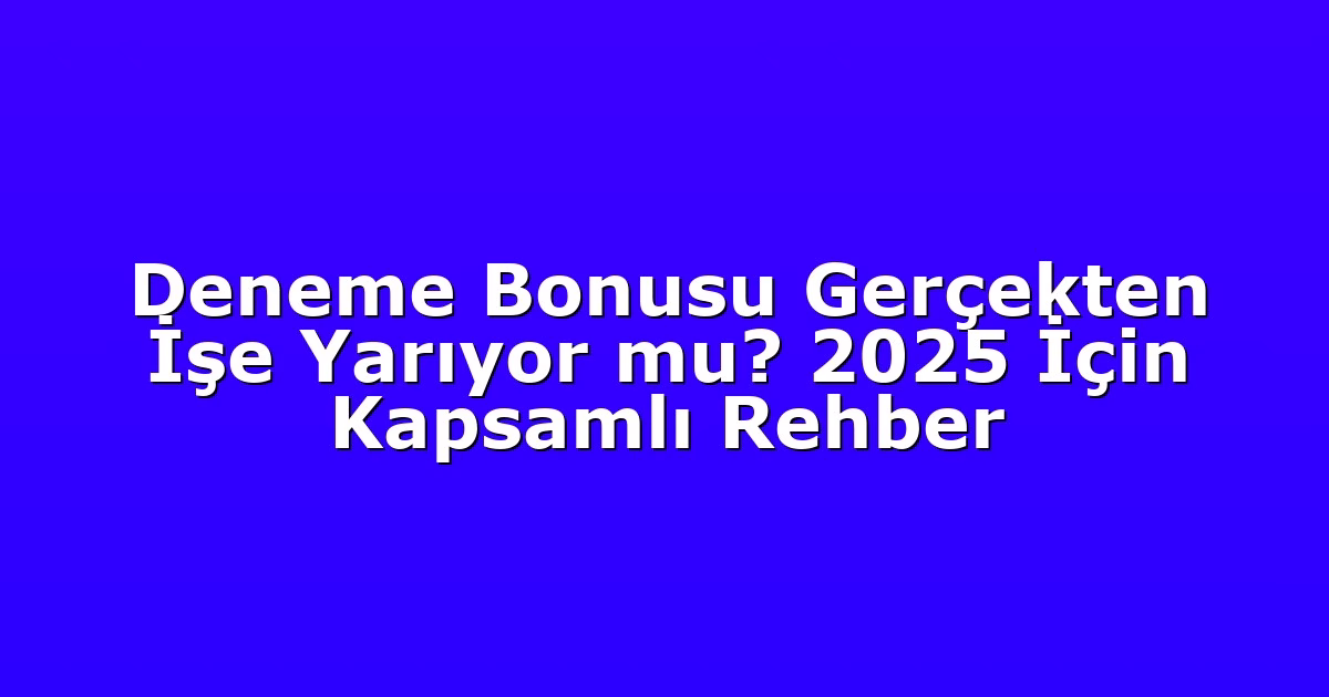 Deneme Bonusu Gerçekten İşe Yarıyor mu? 2025 İçin Kapsamlı Rehber