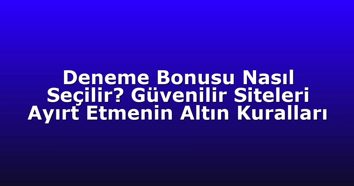 Deneme Bonusu Nasıl Seçilir? Güvenilir Siteleri Ayırt Etmenin Altın Kuralları