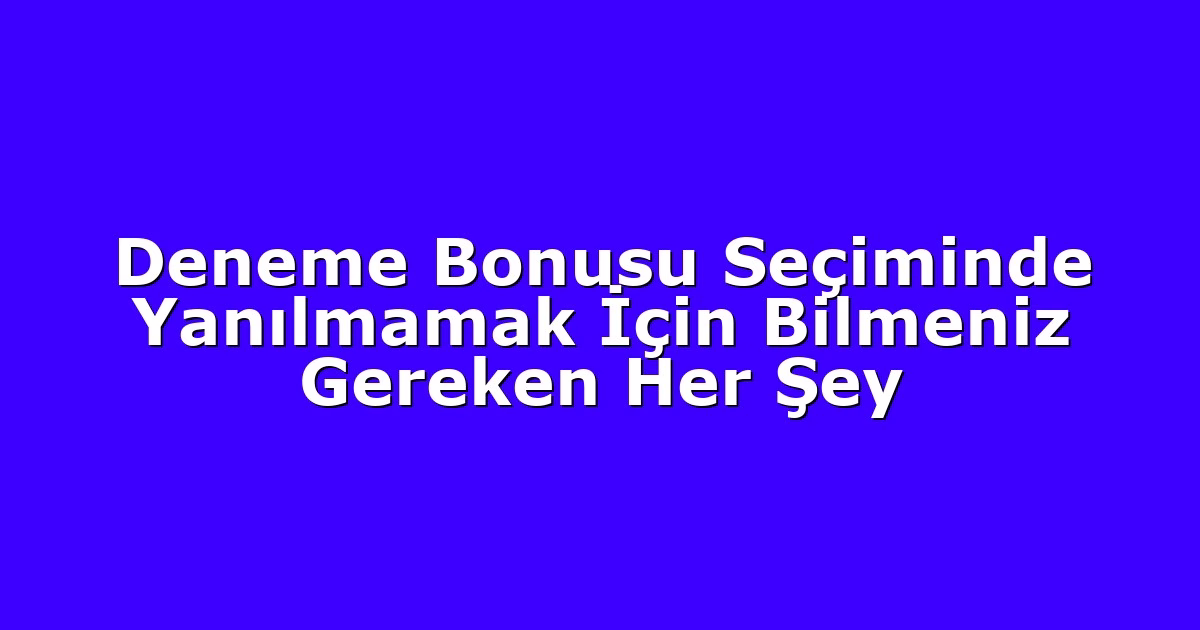 Deneme Bonusu Seçiminde Yanılmamak İçin Bilmeniz Gereken Her Şey